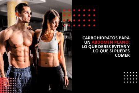 CARBOHIDRATOS PARA UN ABDOMEN PLANO: LO QUE DEBES EVITAR Y LO QUE SÍ PUEDES COMER
