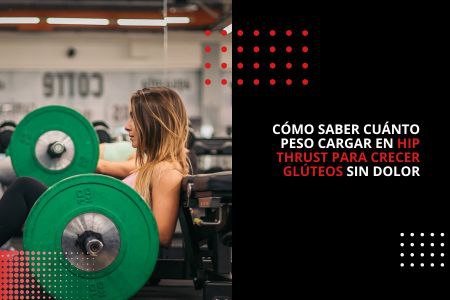 CÓMO SABER CUÁNTO PESO CARGAR EN HIP THRUST PARA CRECER GLÚTEOS SIN DOLOR