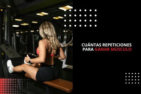 CUÁNTAS REPETICIONES PARA GANAR MÚSCULO
