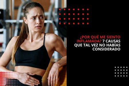 ¿POR QUÉ ME SIENTO INFLAMADA? 9 CAUSAS QUE TAL VEZ NO HABÍAS CONSIDERADO