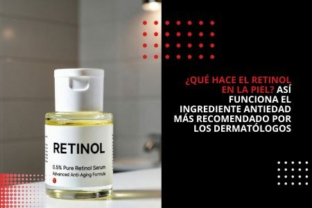 ¿QUÉ HACE EL RETINOL EN LA PIEL? ASÍ FUNCIONA EL INGREDIENTE ANTIEDAD MÁS RECOMENDADO POR LOS DERMATÓLOGOS